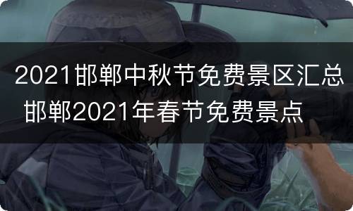 2021邯郸中秋节免费景区汇总 邯郸2021年春节免费景点