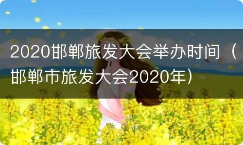 2020邯郸旅发大会举办时间（邯郸市旅发大会2020年）