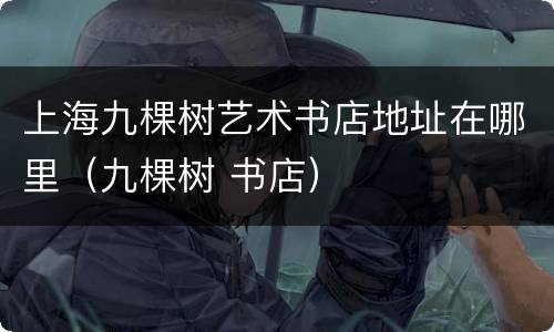 上海九棵树艺术书店地址在哪里（九棵树 书店）
