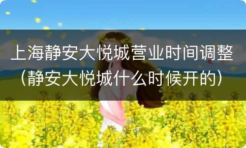 上海静安大悦城营业时间调整（静安大悦城什么时候开的）