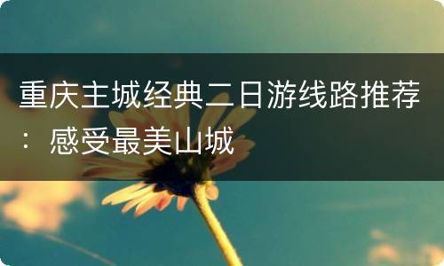 重庆主城经典二日游线路推荐：感受最美山城