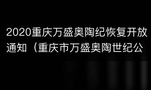 2020重庆万盛奥陶纪恢复开放通知（重庆市万盛奥陶世纪公园）