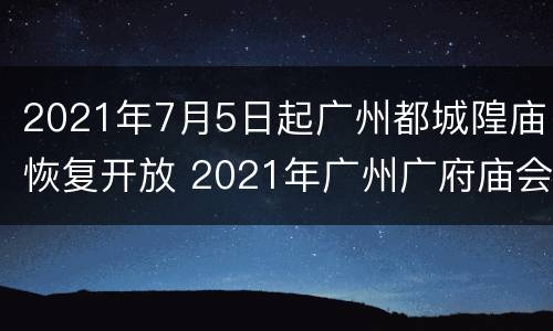 2021年7月5日起广州都城隍庙恢复开放 2021年广州广府庙会