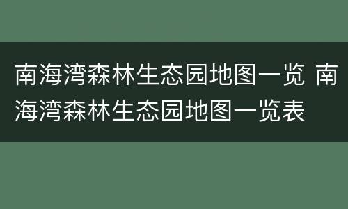 南海湾森林生态园地图一览 南海湾森林生态园地图一览表