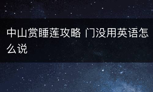 中山赏睡莲攻略 门没用英语怎么说