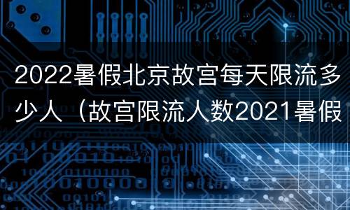 2022暑假北京故宫每天限流多少人（故宫限流人数2021暑假）
