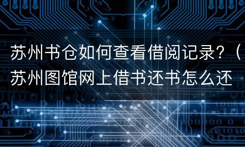 苏州书仓如何查看借阅记录?（苏州图馆网上借书还书怎么还）