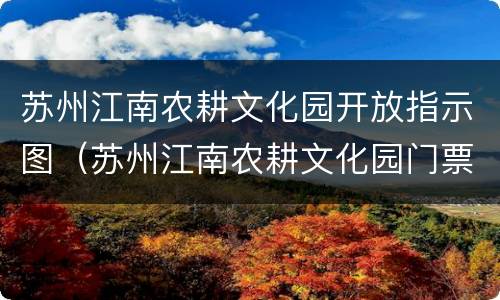 苏州江南农耕文化园开放指示图（苏州江南农耕文化园门票价格）
