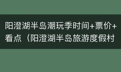 阳澄湖半岛潮玩季时间+票价+看点（阳澄湖半岛旅游度假村）