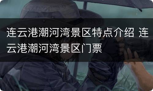 连云港潮河湾景区特点介绍 连云港潮河湾景区门票
