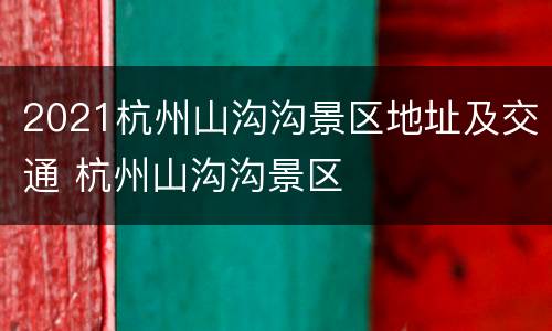 2021杭州山沟沟景区地址及交通 杭州山沟沟景区