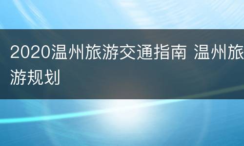 2020温州旅游交通指南 温州旅游规划