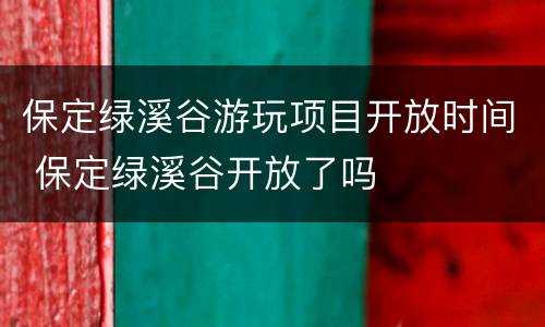 保定绿溪谷游玩项目开放时间 保定绿溪谷开放了吗
