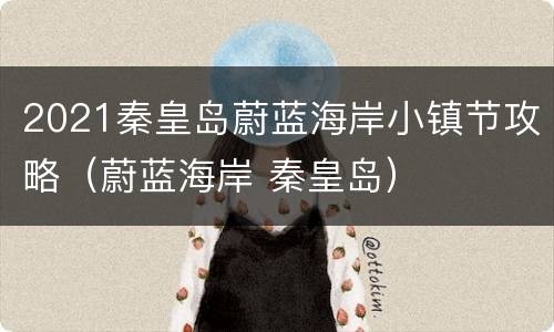 2021秦皇岛蔚蓝海岸小镇节攻略（蔚蓝海岸 秦皇岛）