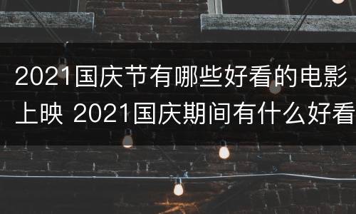 2021国庆节有哪些好看的电影上映 2021国庆期间有什么好看的电影上映