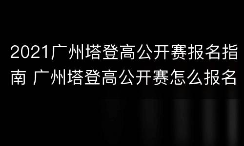 2021广州塔登高公开赛报名指南 广州塔登高公开赛怎么报名