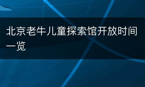 北京老牛儿童探索馆开放时间一览