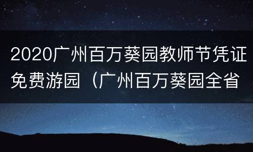 2020广州百万葵园教师节凭证免费游园（广州百万葵园全省免费）