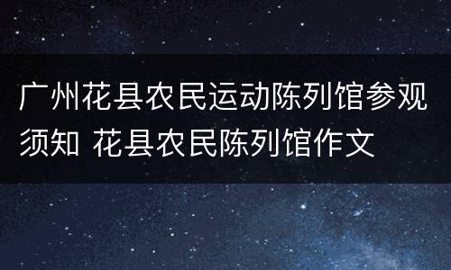 广州花县农民运动陈列馆参观须知 花县农民陈列馆作文