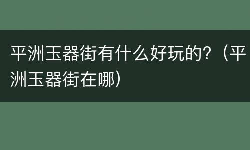 平洲玉器街有什么好玩的?（平洲玉器街在哪）