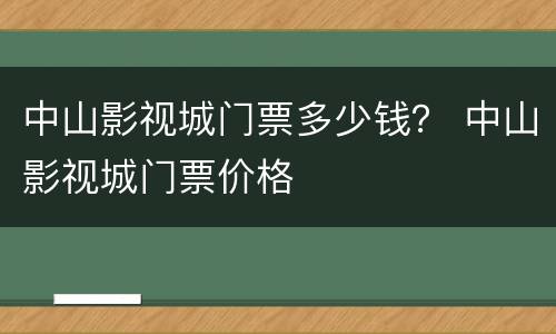 中山影视城门票多少钱？ 中山影视城门票价格
