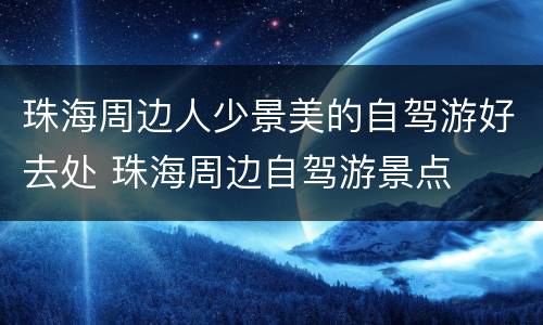 珠海周边人少景美的自驾游好去处 珠海周边自驾游景点