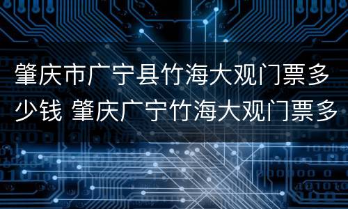 肇庆市广宁县竹海大观门票多少钱 肇庆广宁竹海大观门票多少?