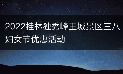 2022桂林独秀峰王城景区三八妇女节优惠活动