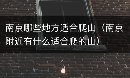 南京哪些地方适合爬山（南京附近有什么适合爬的山）