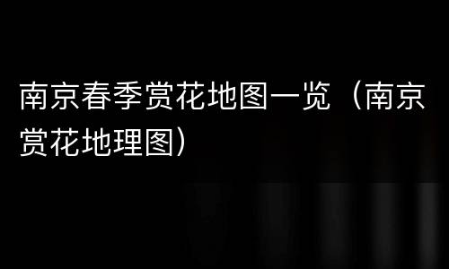 南京春季赏花地图一览（南京赏花地理图）