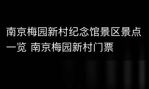 南京梅园新村纪念馆景区景点一览 南京梅园新村门票