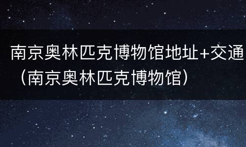 南京奥林匹克博物馆地址+交通（南京奥林匹克博物馆）