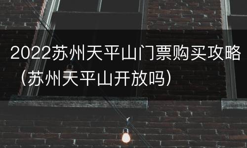 2022苏州天平山门票购买攻略（苏州天平山开放吗）