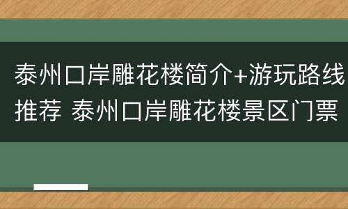 泰州口岸雕花楼简介+游玩路线推荐 泰州口岸雕花楼景区门票