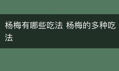 杨梅有哪些吃法 杨梅的多种吃法