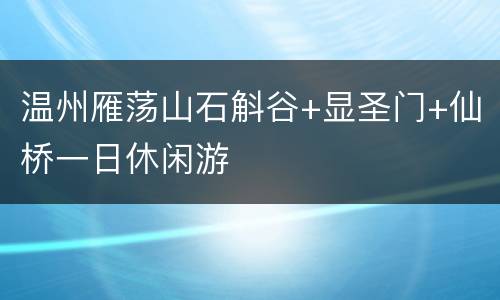 温州雁荡山石斛谷+显圣门+仙桥一日休闲游
