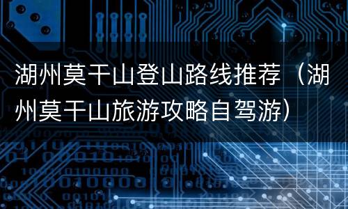湖州莫干山登山路线推荐（湖州莫干山旅游攻略自驾游）