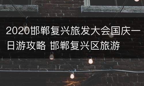 2020邯郸复兴旅发大会国庆一日游攻略 邯郸复兴区旅游