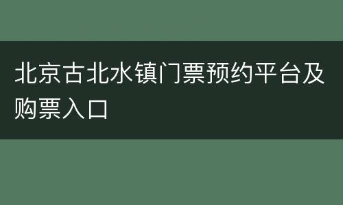 北京古北水镇门票预约平台及购票入口
