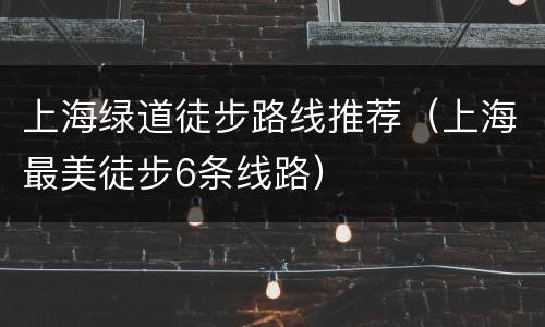 上海绿道徒步路线推荐（上海最美徒步6条线路）