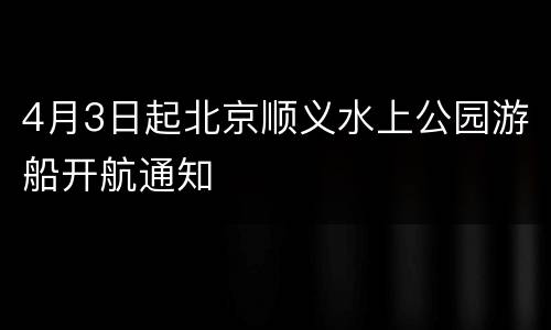 4月3日起北京顺义水上公园游船开航通知