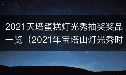 2021天塔蛋糕灯光秀抽奖奖品一览（2021年宝塔山灯光秀时间）