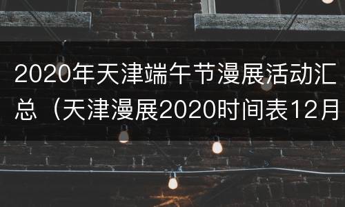 2020年天津端午节漫展活动汇总（天津漫展2020时间表12月）