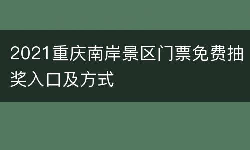 2021重庆南岸景区门票免费抽奖入口及方式