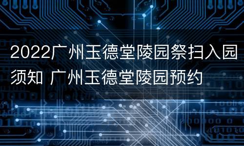 2022广州玉德堂陵园祭扫入园须知 广州玉德堂陵园预约