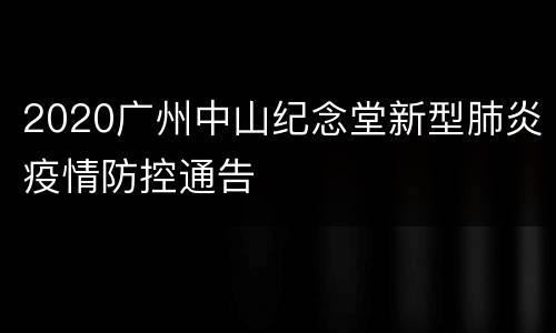 2020广州中山纪念堂新型肺炎疫情防控通告