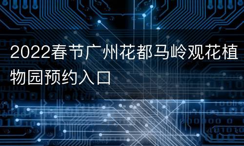 2022春节广州花都马岭观花植物园预约入口