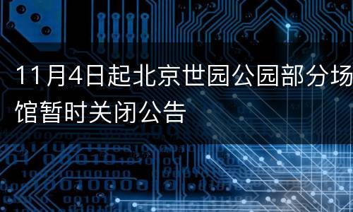 11月4日起北京世园公园部分场馆暂时关闭公告