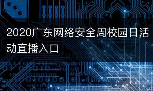2020广东网络安全周校园日活动直播入口