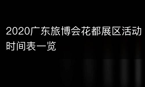 2020广东旅博会花都展区活动时间表一览